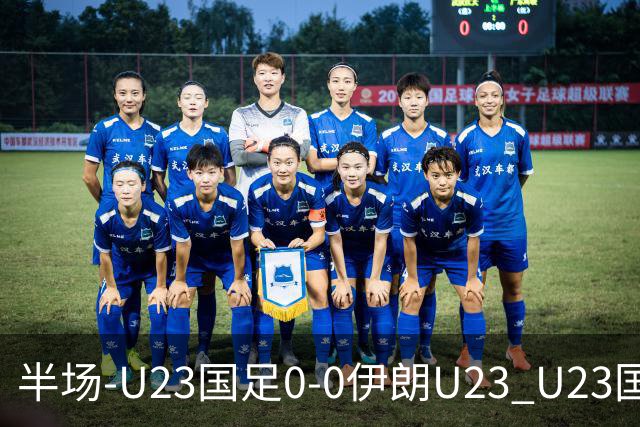 半场-U23国足0-0伊朗U23 U23国足控球率仅三成，3脚打门0射正